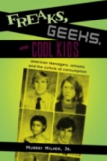 Freaks, Geeks, and Cool Kids : American Teenagers, Schools, and the Culture of Consumption