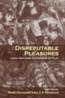 Disreputable Pleasures : Less Virtuous Victorians at Play