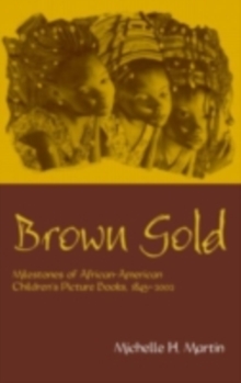 Brown Gold : Milestones of African American Children's Picture Books, 1845-2002