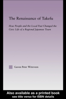 The Renaissance of Takefu : How People and the Local Past Changed the Civic Life of a Regional Japanese Town