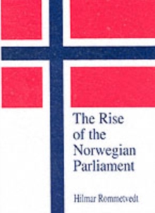 The Rise of the Norwegian Parliament : Studies in Norwegian Parliamentary Government