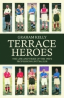 Terrace Heroes : The Life and Times of the 1930s Professional Footballer