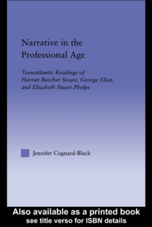 Narrative in the Professional Age : Transatlantic Readings of Harriet Beecher Stowe, Elizabeth Stuart Phelps, and George Eliot