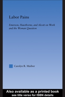 Labor Pains : Emerson, Hawthorne & Alcott on Work, Women & the Development of the Self