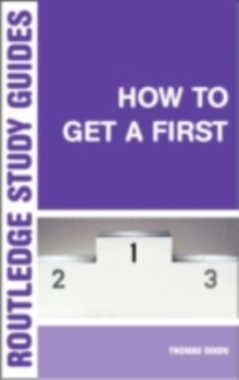 How to Get a First : The Essential Guide to Academic Success