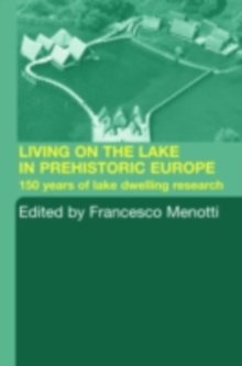 Living on the Lake in Prehistoric Europe : 150 Years of Lake-Dwelling Research