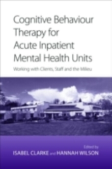 Cognitive Behaviour Therapy for Acute Inpatient Mental Health Units : Working with Clients, Staff and the Milieu