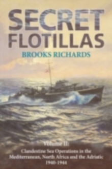 Secret Flotillas : Vol. II: Clandestine Sea Operations in the Western Mediterranean, North Africa and the Adriatic, 1940-1944