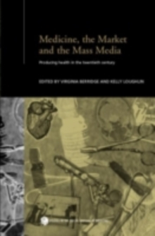 Medicine, the Market and the Mass Media : Producing Health in the Twentieth Century