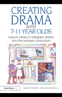 Creating Drama with 7-11 Year Olds : Lesson Ideas to Integrate Drama into the Primary Curriculum