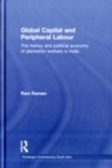 Global Capital and Peripheral Labour : The History and Political Economy of Plantation Workers in India