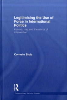 Legitimising the Use of Force in International Politics : Kosovo, Iraq and the Ethics of Intervention