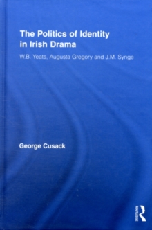 The Politics of Identity in Irish Drama : W.B. Yeats, Augusta Gregory and J.M. Synge