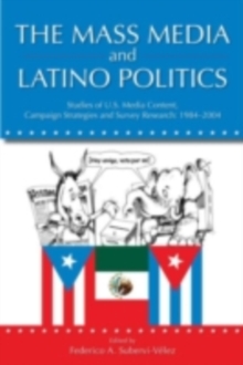 The Mass Media and Latino Politics : Studies of U.S. Media Content, Campaign Strategies and Survey Research: 1984-2004