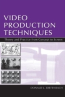 Video Production Techniques : Theory and Practice From Concept to Screen