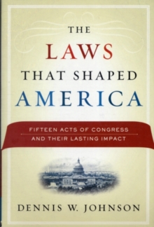 The Laws That Shaped America : Fifteen Acts of Congress and Their Lasting Impact