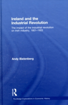 Ireland and the Industrial Revolution : The impact of the industrial revolution on Irish industry, 1801-1922