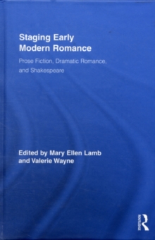 Staging Early Modern Romance : Prose Fiction, Dramatic Romance, and Shakespeare