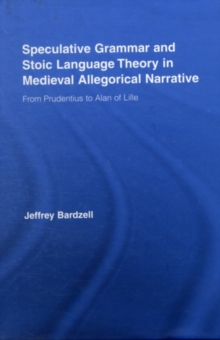 Speculative Grammar and Stoic Language Theory in Medieval Allegorical Narrative : From Prudentius to Alan of Lille