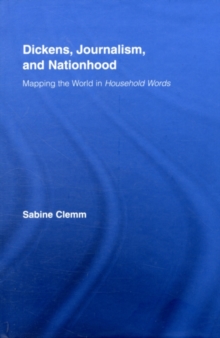 Dickens, Journalism, and Nationhood : Mapping the World in Household Words