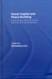 Social Capital and Peace-Building : Creating and Resolving Conflict with Trust and Social Networks