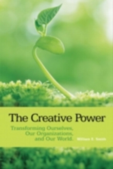 The Creative Power : Transforming Ourselves, Our Organizations, and Our World