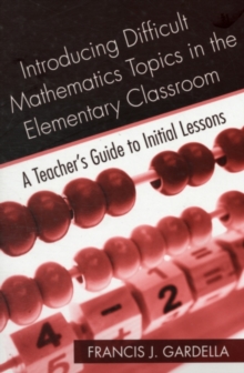 Introducing Difficult Mathematics Topics in the Elementary Classroom : A Teacher's Guide to Initial Lessons