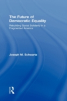 The Future Of Democratic Equality : Rebuilding Social Solidarity in a Fragmented America