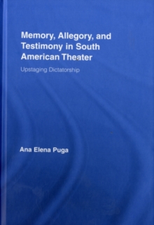 Memory, Allegory, and Testimony in South American Theater : Upstaging Dictatorship