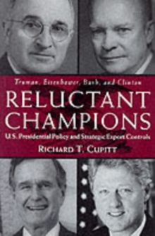 Reluctant Champions : U.S. Presidential Policy and Strategic Export Controls, Truman, Eisenhower, Bush and Clinton