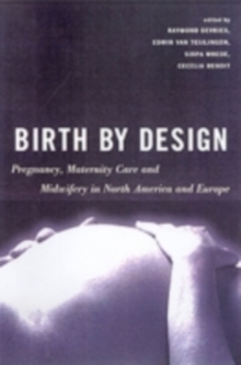 Birth By Design : Pregnancy, Maternity Care and Midwifery in North America and Europe