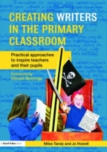 Creating Writers in the Primary Classroom : Practical Approaches to Inspire Teachers and their Pupils