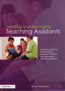 Leading and Managing Teaching Assistants : A Practical Guide for School Leaders, Managers, Teachers and Higher-Level Teaching Assistants