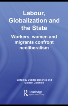 Labor, Globalization and the State : Workers, Women and Migrants Confront Neoliberalism