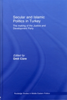 Secular and Islamic Politics in Turkey : The Making of the Justice and Development Party