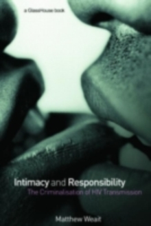 Intimacy and Responsibility : The Criminalisation of HIV Transmission