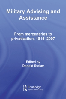 Military Advising and Assistance : From Mercenaries to Privatization, 1815-2007