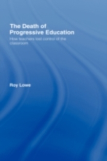 The Death of Progressive Education : How Teachers Lost Control of the Classroom