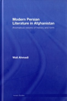 Modern Persian Literature in Afghanistan : Anomalous Visions of History and Form