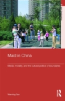 Maid in China : Media, Morality, and the Cultural Politics of Boundaries