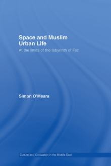 Space and Muslim Urban Life : At the Limits of the Labyrinth of Fez