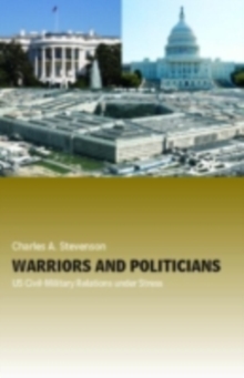 Warriors and Politicians : US Civil-Military Relations under Stress