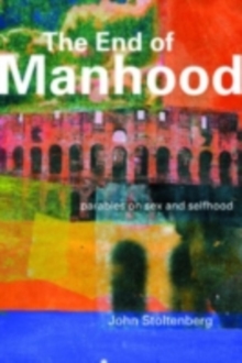 The End of Manhood : Parables on Sex and Selfhood