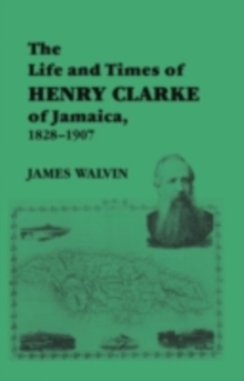 The Life and Times of Henry Clarke of Jamaica, 1828-1907