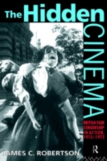 The Hidden Cinema : British Film Censorship in Action 1913-1972