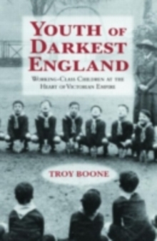 Youth of Darkest England : Working-Class Children at the Heart of Victorian Empire