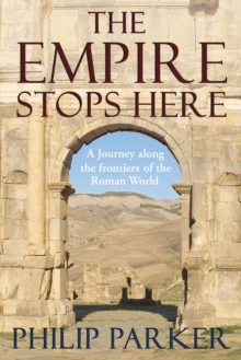 The Empire Stops Here : A Journey Along the Frontiers of the Roman World, Hardback Book The Empire Stops Here : A Journey Along the Frontiers of the Roman World, Hardback Book