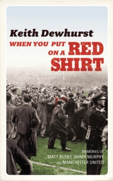 When You Put on a Red Shirt : The Dreamers and Their Dreams - Memories of Matt Busby, Jimmy Murphy and Manchester United, Hardback Book When You Put on a Red Shirt : The Dreamers and Their Dreams - Memories of Matt Busby, Jimmy Murphy and Manchester United, Hardback Book
