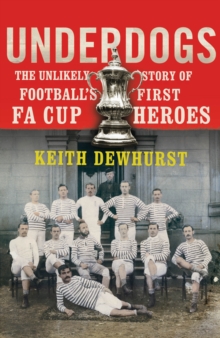 Underdogs : The Unlikely Story of Football's First FA Cup Heroes, Paperback Book Underdogs : The Unlikely Story of Football's First FA Cup Heroes, Paperback Book