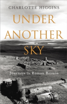 Under Another Sky : Journeys in Roman Britain, Hardback Book Under Another Sky : Journeys in Roman Britain, Hardback Book